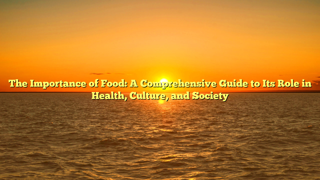The Importance of Food: A Comprehensive Guide to Its Role in Health, Culture, and Society
