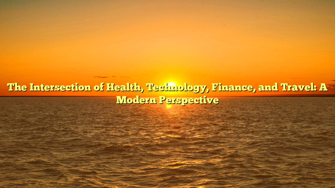The Intersection of Health, Technology, Finance, and Travel: A Modern Perspective
